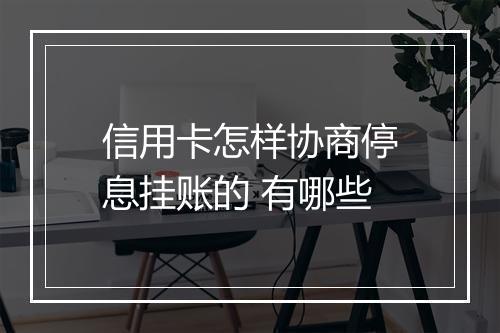 信用卡怎样协商停息挂账的 有哪些