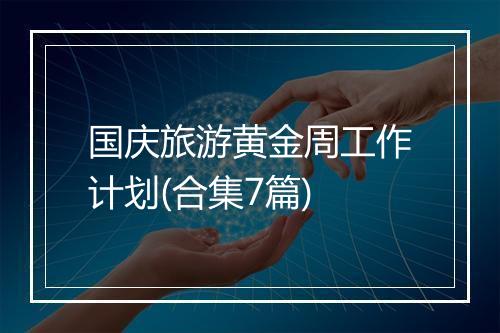 国庆旅游黄金周工作计划(合集7篇)