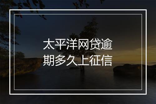 太平洋网贷逾期多久上征信