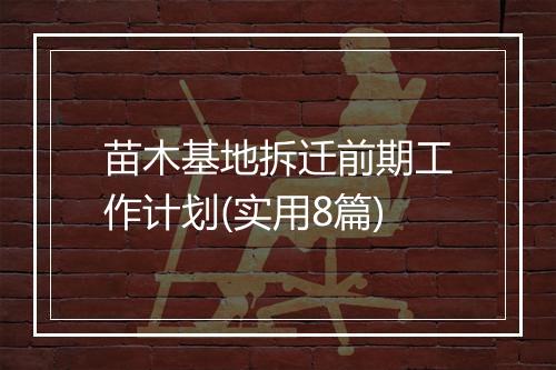 苗木基地拆迁前期工作计划(实用8篇)