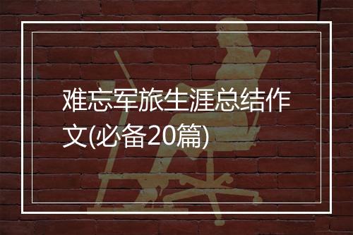 难忘军旅生涯总结作文(必备20篇)