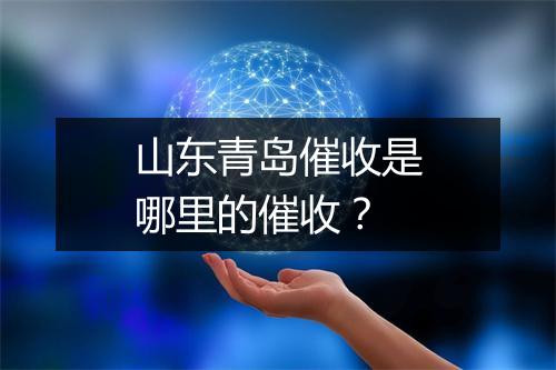 山东青岛催收是哪里的催收？