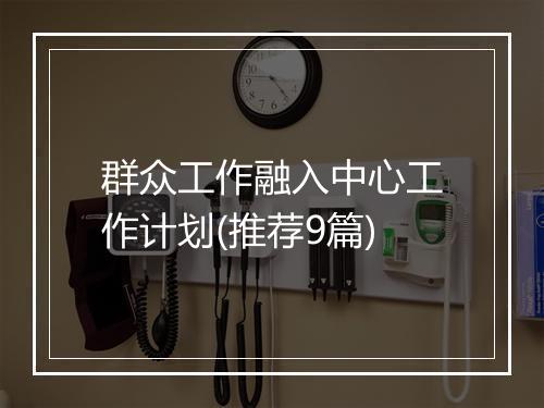 群众工作融入中心工作计划(推荐9篇)