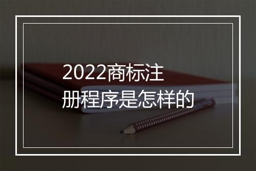 2022商标注册程序是怎样的