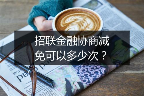 招联金融协商减免可以多少次？