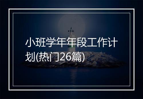 小班学年年段工作计划(热门26篇)