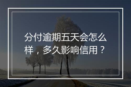 分付逾期五天会怎么样，多久影响信用？