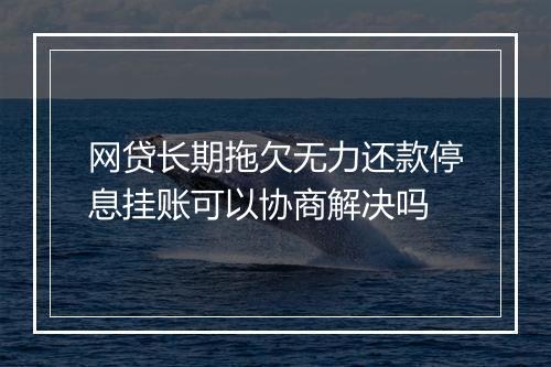 网贷长期拖欠无力还款停息挂账可以协商解决吗