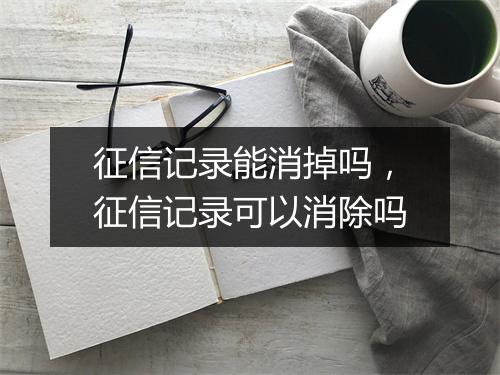 征信记录能消掉吗，征信记录可以消除吗