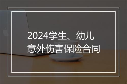 2024学生、幼儿意外伤害保险合同