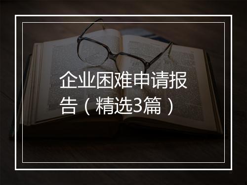 企业困难申请报告（精选3篇）