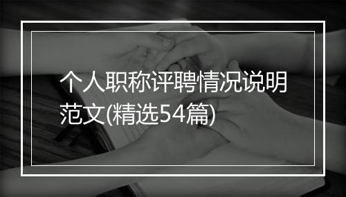 个人职称评聘情况说明范文(精选54篇)