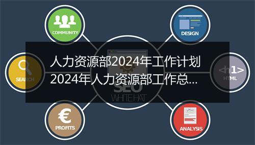 人力资源部2024年工作计划 2024年人力资源部工作总结与工作计划精心挑选7篇