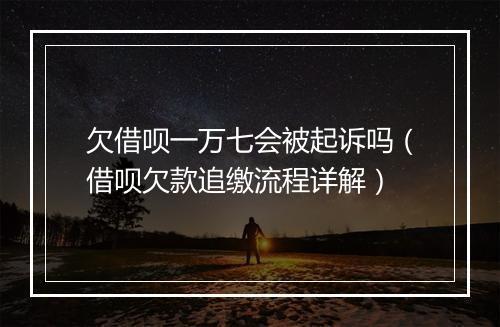 欠借呗一万七会被起诉吗（借呗欠款追缴流程详解）