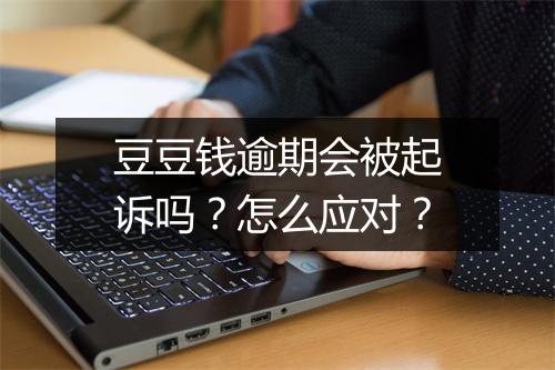 豆豆钱逾期会被起诉吗？怎么应对？