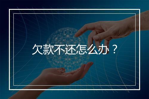 欠款不还怎么办？
