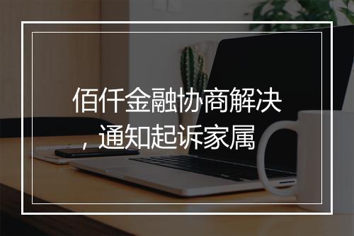佰仟金融协商解决，通知起诉家属