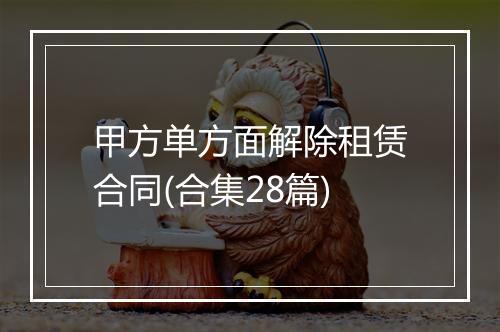 甲方单方面解除租赁合同(合集28篇)