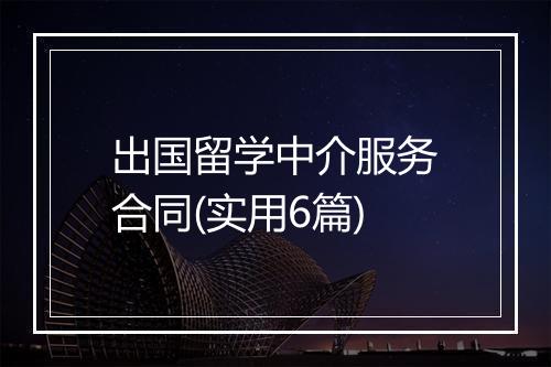 出国留学中介服务合同(实用6篇)