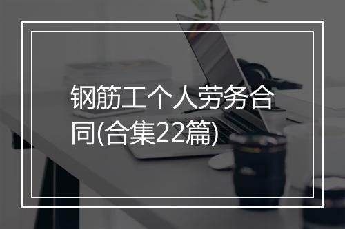 钢筋工个人劳务合同(合集22篇)