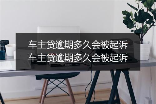 车主贷逾期多久会被起诉车主贷逾期多久会被起诉
