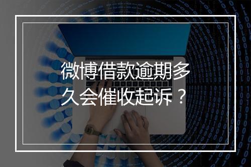 微博借款逾期多久会催收起诉？
