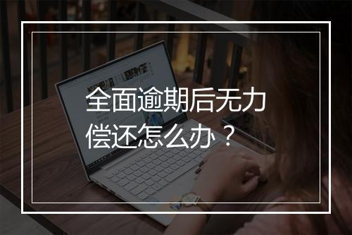 全面逾期后无力偿还怎么办？