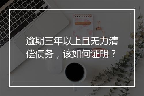 逾期三年以上且无力清偿债务，该如何证明？