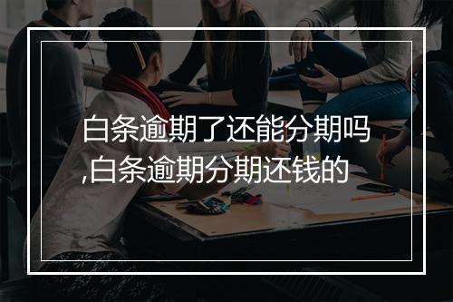 白条逾期了还能分期吗,白条逾期分期还钱的