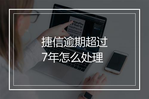 捷信逾期超过7年怎么处理