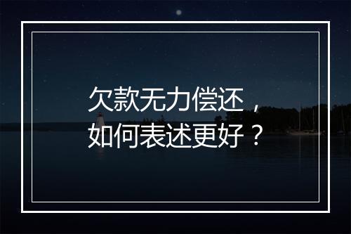 欠款无力偿还，如何表述更好？