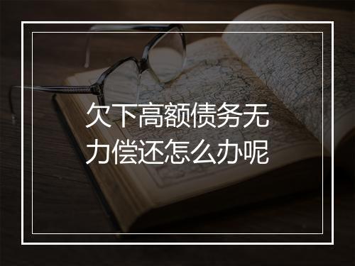 欠下高额债务无力偿还怎么办呢