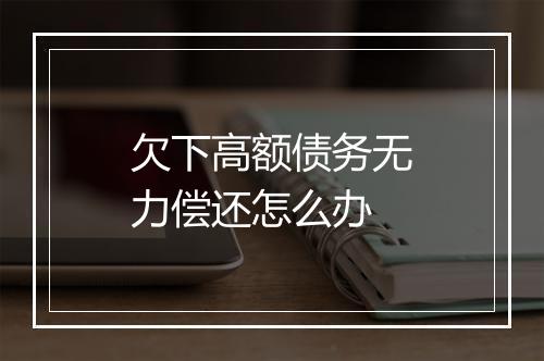 欠下高额债务无力偿还怎么办
