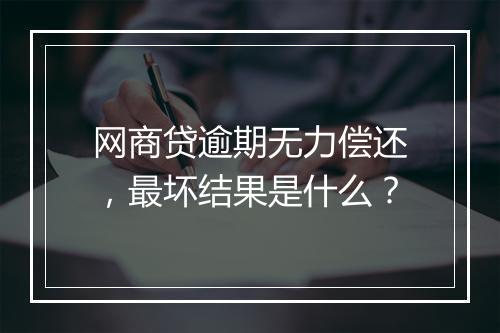 网商贷逾期无力偿还，最坏结果是什么？