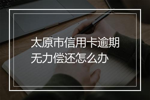太原市信用卡逾期无力偿还怎么办