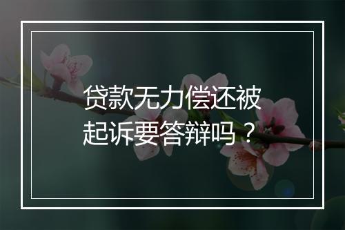 贷款无力偿还被起诉要答辩吗？