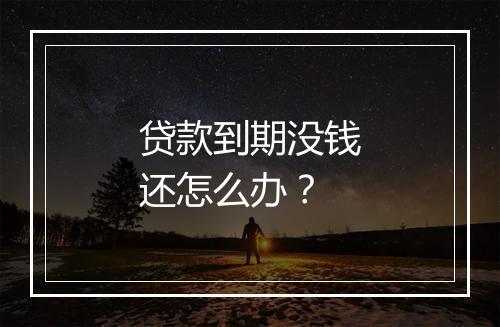 贷款到期没钱还怎么办？