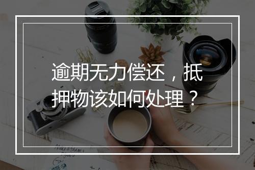 逾期无力偿还，抵押物该如何处理？