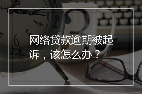 网络贷款逾期被起诉，该怎么办？