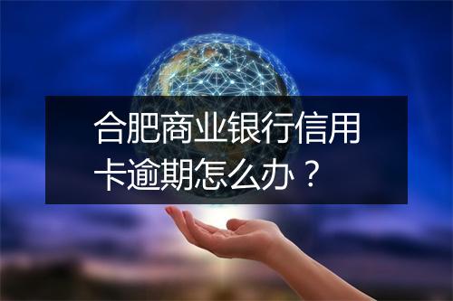 合肥商业银行信用卡逾期怎么办？