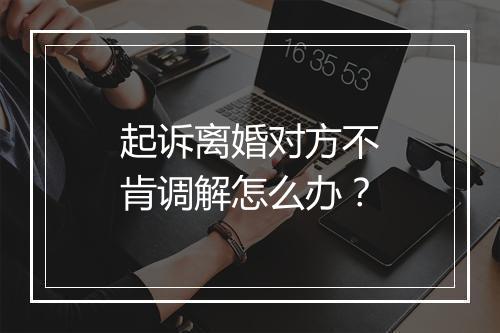 起诉离婚对方不肯调解怎么办？