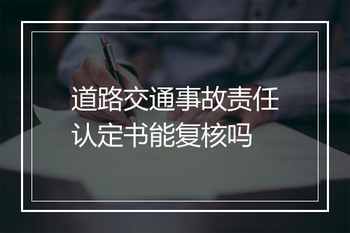 道路交通事故责任认定书能复核吗