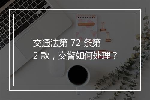 交通法第 72 条第 2 款，交警如何处理？