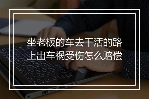 坐老板的车去干活的路上出车祸受伤怎么赔偿