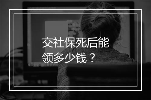 交社保死后能领多少钱？