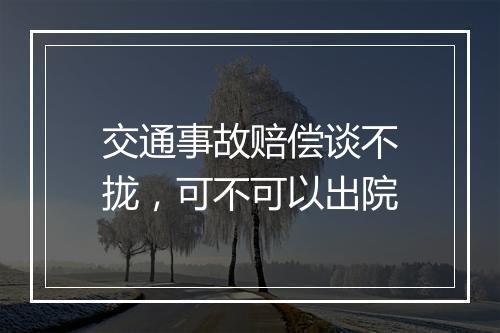交通事故赔偿谈不拢，可不可以出院