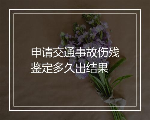 申请交通事故伤残鉴定多久出结果