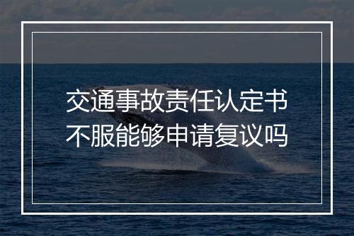 交通事故责任认定书不服能够申请复议吗