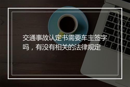 交通事故认定书需要车主签字吗，有没有相关的法律规定
