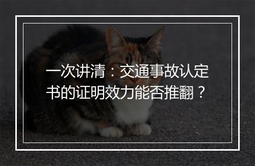 一次讲清：交通事故认定书的证明效力能否推翻？